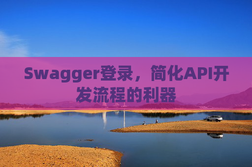 Swagger登录,简化API开发流程的利器
