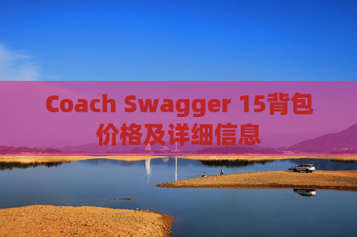 Coach Swagger 15背包价格及详细信息 Coach Swagger 15背包价格及详细信息